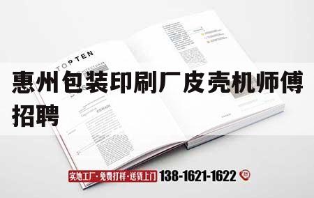 惠州包裝印刷廠皮殼機師傅招聘｜惠州包裝印刷廠皮殼機師傅招聘網